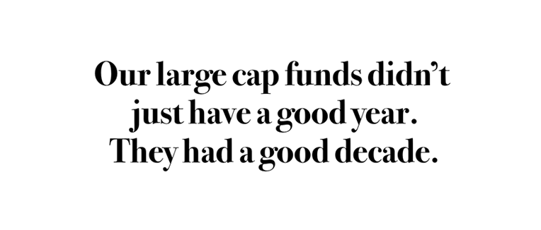 Our large cap funds didn't just have a good year. They had a great decade.